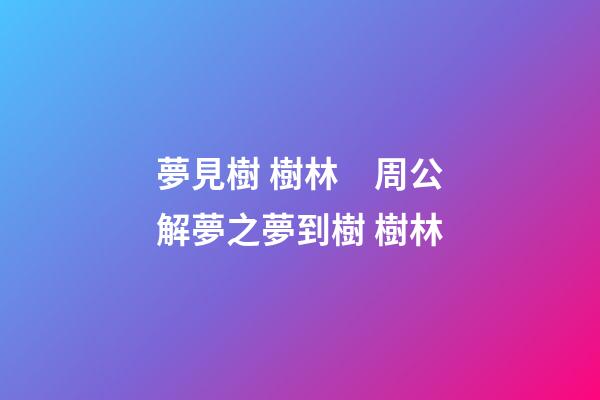 夢見樹 樹林　周公解夢之夢到樹 樹林